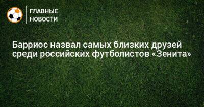 Вильмар Барриос - Андрей Мостовой - Барриос назвал самых близких друзей среди российских футболистов «Зенита» - bombardir.ru