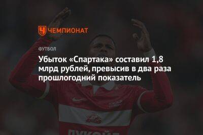 Убыток «Спартака» составил 1,8 млрд рублей, превысив в два раза прошлогодний показатель - championat.com - Москва - Россия