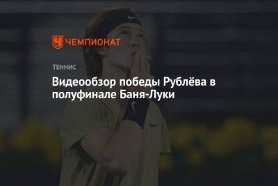 Андрей Рублев - Алексей Молчан - Видеообзор победы Рублёва в полуфинале Баня-Луки - championat.com - Россия - Сербия - Словакия - Босния и Герцеговина