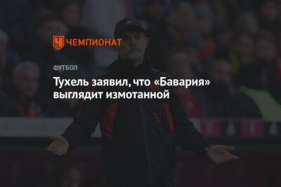 Тухель заявил, что «Бавария» выглядит измотанной - championat.com