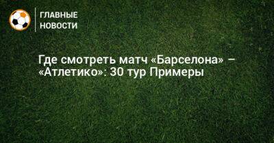 Усман Дембеле - Где смотреть матч «Барселона» – «Атлетико»: 30 тур Примеры - bombardir.ru