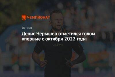 Денис Черышев - Денис Черышев отметился голом впервые с октября 2022 года - championat.com - Россия - Италия