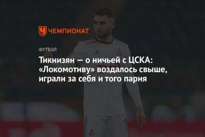 Александр Ершов - Наир Тикнизян - Тикнизян — о ничьей с ЦСКА: «Локомотиву» воздалось свыше, играли за себя и того парня - championat.com