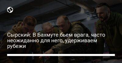 Александр Сырский - Сырский: В Бахмуте бьем врага, часто неожиданно для него, удерживаем рубежи - liga.net - Украина