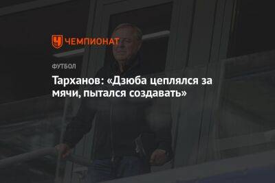 Александр Тарханов - Тарханов: Дзюба цеплялся за мячи, пытался создавать - championat.com