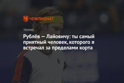 Андрей Рублев - Рублёв — Лайовичу: ты самый приятный человек, которого я встречал за пределами корта - championat.com - Россия - Босния и Герцеговина