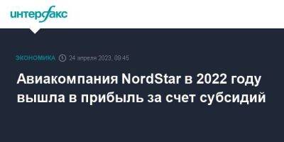 Авиакомпания NordStar в 2022 году вышла в прибыль за счет субсидий - smartmoney.one - Москва - Россия - Красноярск - Норильск