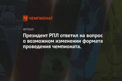 Александр Алаев - Президент РПЛ ответил на вопрос о возможном изменении формата проведения чемпионата - championat.com
