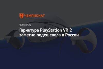 Гарнитура PlayStation VR 2 заметно подешевела в России - championat.com - Россия