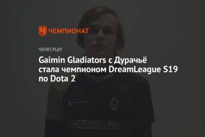 Gaimin Gladiators с Дурачьё стала чемпионом DreamLeague S19 по Dota 2 - championat.com - Berlin - county Major
