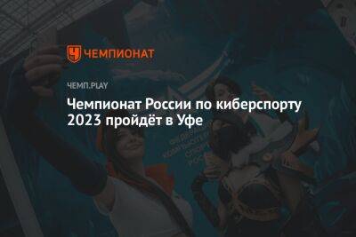 Чемпионат России по киберспорту 2023 пройдёт в Уфе - championat.com - Россия - Уфа