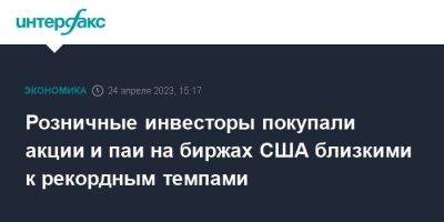 Розничные инвесторы покупали акции и паи на биржах США близкими к рекордным темпами - smartmoney.one - Москва - США