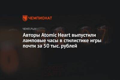 Авторы Atomic Heart выпустили ламповые часы в стилистике игры почти за 50 тыс. рублей - championat.com