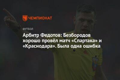 Владислав Безбородов - Игорь Федотов - Максим Пахомов - Арбитр Федотов: Безбородов хорошо провёл матч «Спартака» и «Краснодара». Была одна ошибка - championat.com - Москва - Краснодар