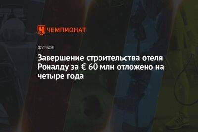 Криштиану Роналду - Завершение строительства отеля Роналду за € 60 млн отложено на четыре года - championat.com - Франция - Париж