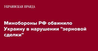 Минобороны РФ обвинило Украину в нарушении "зерновой сделки" - pravda.com.ua - Россия - Украина - Крым - Севастополь