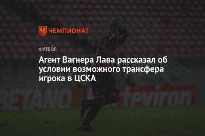 Вагнер Лав - Агент Вагнера Лава рассказал об условии возможного трансфера игрока в ЦСКА - championat.com
