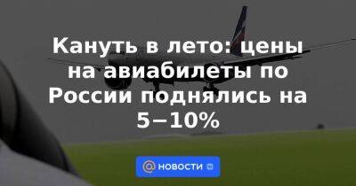 Игорь Чалик - Кануть в лето: цены на авиабилеты по России поднялись на 5−10% - smartmoney.one - Россия