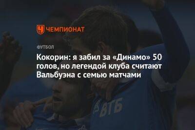 Александр Кокорин - Кокорин: я забил за «Динамо» 50 голов, но легендой клуба считают Вальбуэна с семью матчами - championat.com - Италия