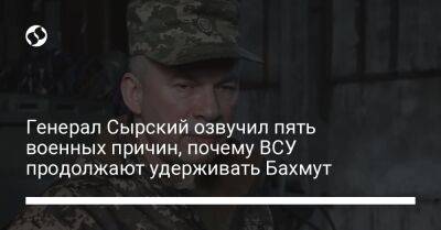 Александр Сырский - Генерал Сырский озвучил пять военных причин, почему ВСУ продолжают удерживать Бахмут - liga.net - Россия - Украина - Донецк - Лисичанск - Краматорск