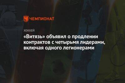 Александр Яремчук - «Витязь» объявил о продлении контрактов с четырьмя лидерами, включая одного легионера - championat.com - Россия