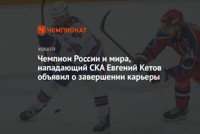 Роман Ротенберг - Евгений Кетов - Чемпион России и мира нападающий СКА Евгений Кетов объявил о завершении карьеры - championat.com - Россия