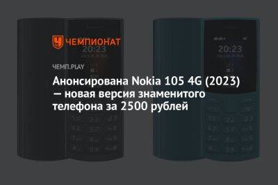 Анонсирована Nokia 105 4G (2023) — новая версия знаменитого телефона за 2500 рублей - championat.com - Китай