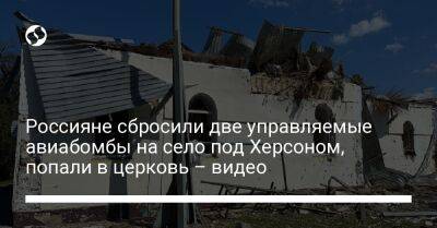 Александр Прокудин - Россияне сбросили две управляемые авиабомбы на село под Херсоном, попали в церковь – видео - liga.net - Украина - Купянск - Херсон - Херсонская обл.