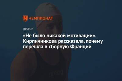«Не было никакой мотивации». Кирпичникова рассказала, почему перешла в сборную Франции - championat.com - Франция