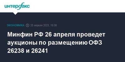 Минфин РФ 26 апреля проведет аукционы по размещению ОФЗ 26238 и 26241 - smartmoney.one - Москва - Россия