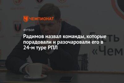 Владислав Радимов - Радимов назвал команды, которые порадовали и разочаровали его в 24-м туре РПЛ - championat.com - Краснодар
