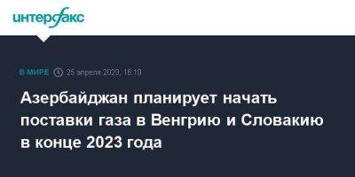 Ильхам Алиев - Азербайджан планирует начать поставки газа в Венгрию и Словакию в конце 2023 года - smartmoney.one - Москва - Италия - Грузия - Турция - Румыния - Венгрия - Болгария - Азербайджан - Греция - Словакия - София - Албания