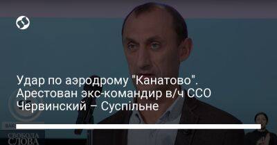 Роман Червинский - Удар по аэродрому "Канатово". Арестован экс-командир в/ч ССО Червинский – Суспільне - liga.net - Россия - Украина - Киев - Кировоградская обл.