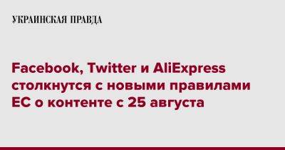 Facebook, Twitter и AliExpress столкнутся с новыми правилами ЕС о контенте с 25 августа - pravda.com.ua - Twitter