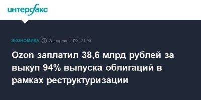 Ozon заплатил 38,6 млрд рублей за выкуп 94% выпуска облигаций в рамках реструктуризации - smartmoney.one - Москва - США