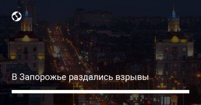 В Запорожье раздались взрывы - liga.net - Украина - Запорожье