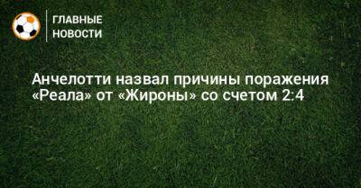 Карло Анчелотти - Анчелотти назвал причины поражения «Реала» от «Жироны» со счетом 2:4 - bombardir.ru