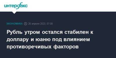 Рубль утром остался стабилен к доллару и юаню под влиянием противоречивых факторов - smartmoney.one - Москва - США - Лондон