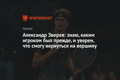 Александр Зверев - Александр Зверев: знаю, каким игроком был прежде, и уверен, что смогу вернуться на вершину - championat.com - Австралия - Германия - Испания - Мадрид