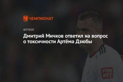 Артем Дзюбы - Дмитрий Мичков ответил на вопрос о токсичности Артёма Дзюбы - championat.com - Россия