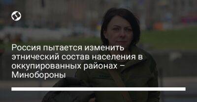 Анна Маляр - Россия пытается изменить этнический состав населения в оккупированных районах – Минобороны - liga.net - Россия - Украина - Луганская обл.