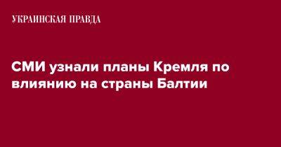 СМИ узнали планы Кремля по влиянию на страны Балтии - pravda.com.ua - Россия - Эстония