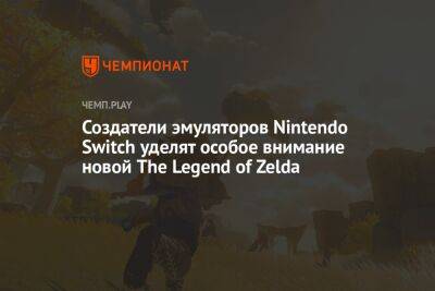 Создатели эмуляторов Nintendo Switch уделят особое внимание релизу The Legend of Zelda: Tears of the Kingdom - championat.com