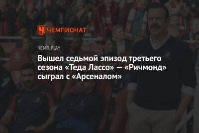 Вышел седьмой эпизод третьего сезона «Теда Лассо» — «Ричмонд» сыграл с «Арсеналом» - championat.com - Лондон