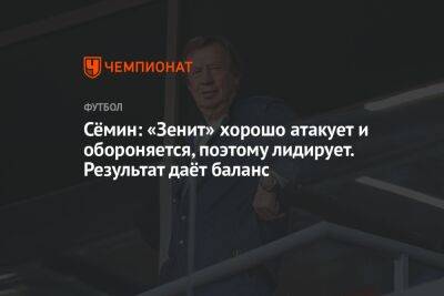 Юрий Семин - Сёмин: «Зенит» хорошо атакует и обороняется, поэтому лидирует. Результат даёт баланс - championat.com - Краснодар