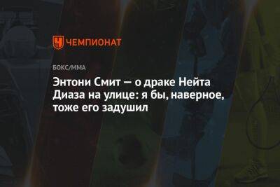 Энтони Смит - Энтони Смит — о драке Нейта Диаза на улице: я бы, наверное, тоже его задушил - championat.com - США