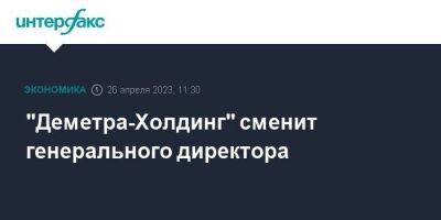 "Деметра-Холдинг" сменит генерального директора - smartmoney.one - Москва - Новороссийск