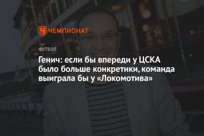 Константин Генич - Изидор Вильсон - Генич: если бы впереди у ЦСКА было больше конкретики, команда выиграла бы у «Локомотива» - championat.com