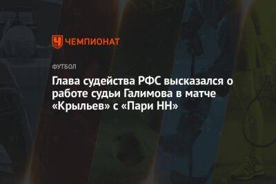 Андрей Панков - Роман Галимов - Павел Каманцев - Глава судейства РФС высказался о работе судьи Галимова в матче «Крыльев» с «Пари НН» - championat.com - Нижний Новгород