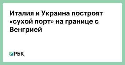 Гвидо Крозетто - Италия и Украина построят «сухой порт» на границе с Венгрией - smartmoney.one - Москва - Россия - Украина - Италия - Турция - Румыния - Венгрия - Польша - Болгария - Ляйен - Словакия